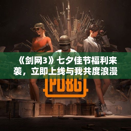 《剑网3》七夕佳节福利来袭，立即上线与我共度浪漫时光！