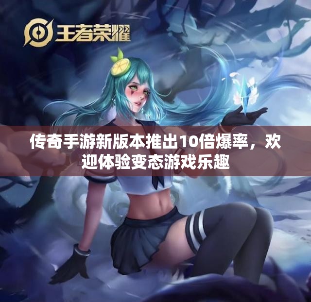 传奇手游新版本推出10倍爆率，欢迎体验变态游戏乐趣