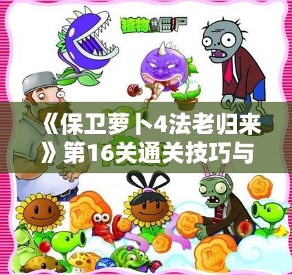 《保卫萝卜4法老归来》第16关通关技巧与策略全面解析