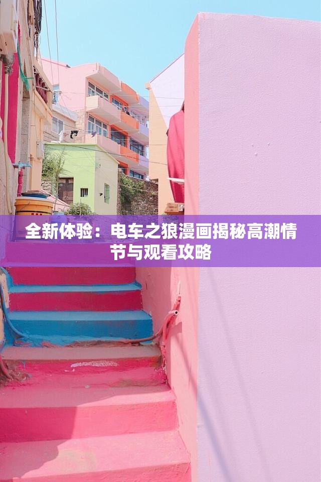 全新体验：电车之狼漫画揭秘高潮情节与观看攻略