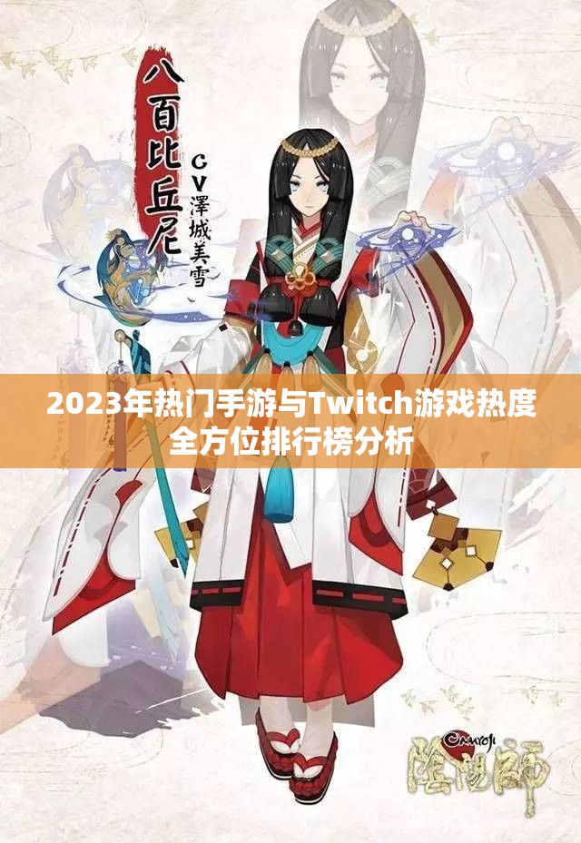 2023年热门手游与Twitch游戏热度全方位排行榜分析