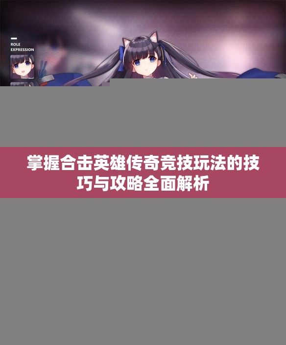 掌握合击英雄传奇竞技玩法的技巧与攻略全面解析