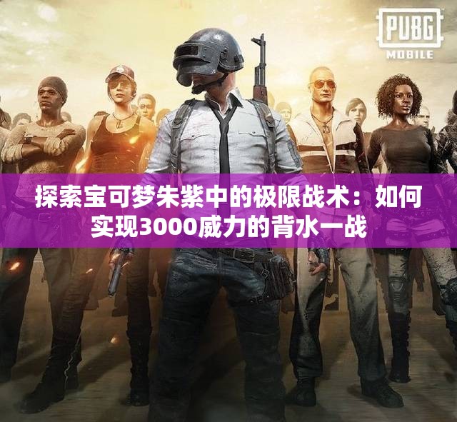 探索宝可梦朱紫中的极限战术：如何实现3000威力的背水一战