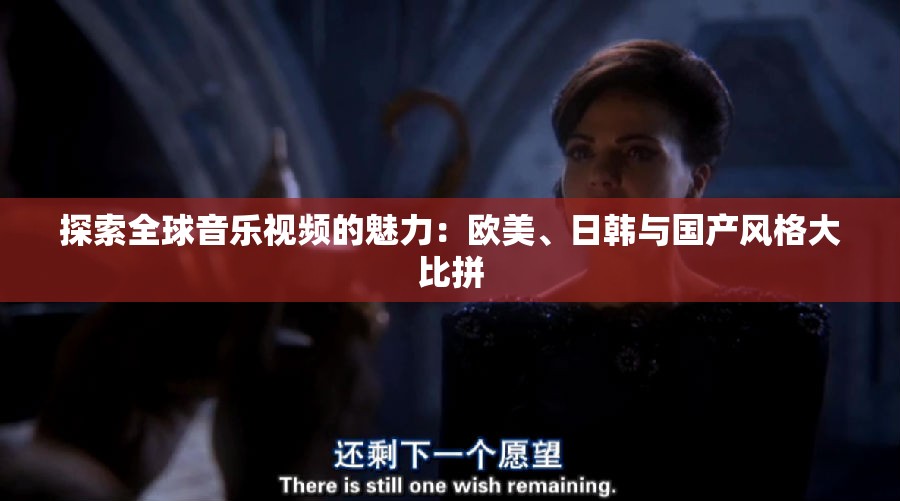 探索全球音乐视频的魅力：欧美、日韩与国产风格大比拼