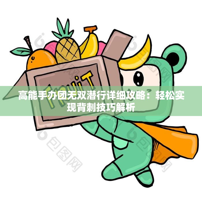 高能手办团无双潜行详细攻略：轻松实现背刺技巧解析