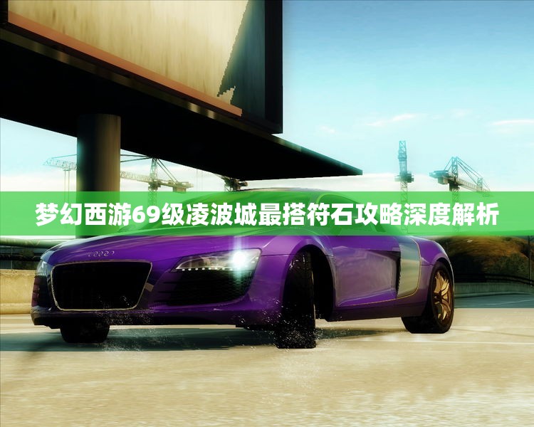 梦幻西游69级凌波城最搭符石攻略深度解析
