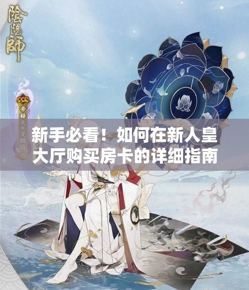 新手必看！如何在新人皇大厅购买房卡的详细指南