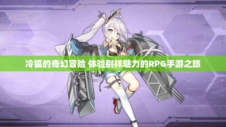 冷狐的奇幻冒险 体验别样魅力的RPG手游之旅