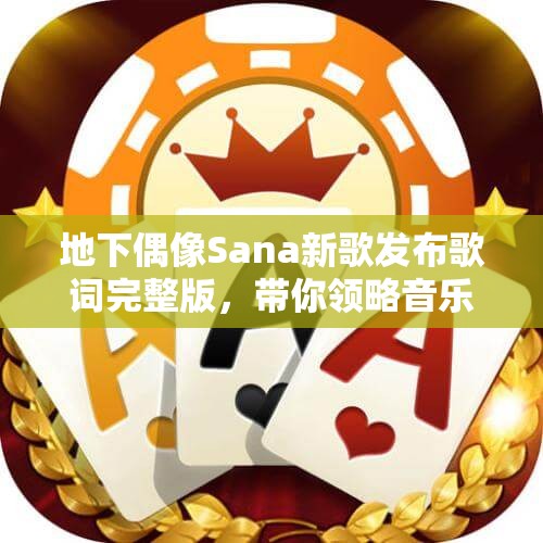 地下偶像Sana新歌发布歌词完整版，带你领略音乐魅力