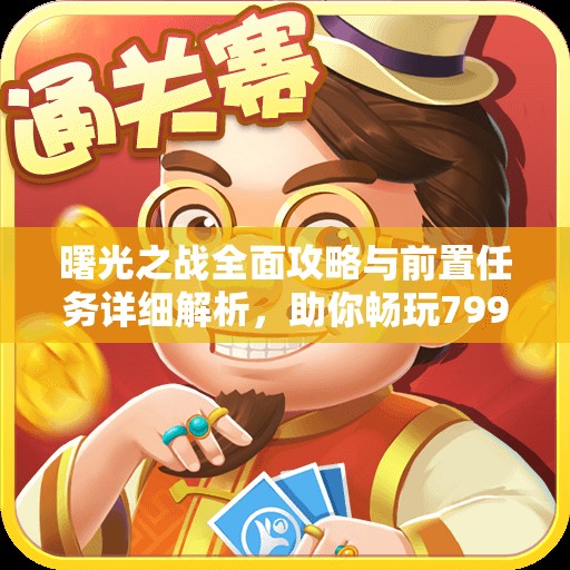 曙光之战全面攻略与前置任务详细解析，助你畅玩799手游网