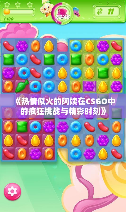 《热情似火的阿姨在CSGO中的疯狂挑战与精彩时刻》