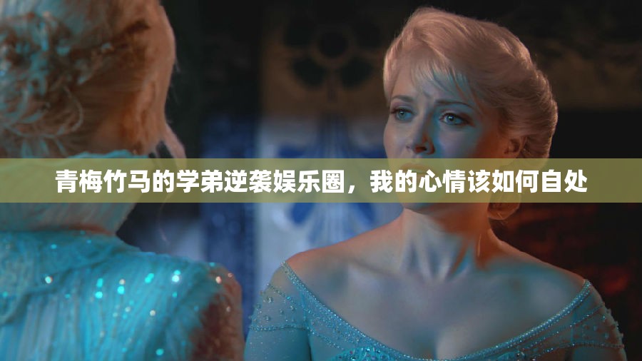 青梅竹马的学弟逆袭娱乐圈，我的心情该如何自处