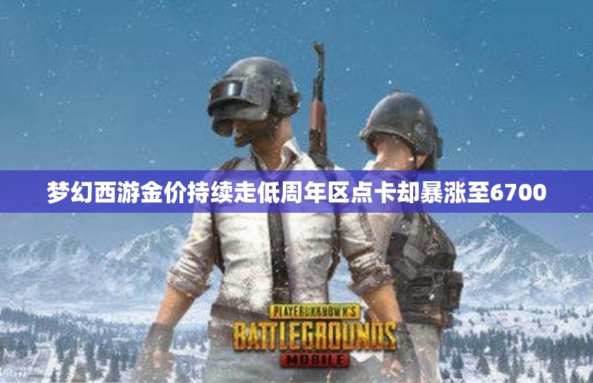 梦幻西游金价持续走低周年区点卡却暴涨至6700