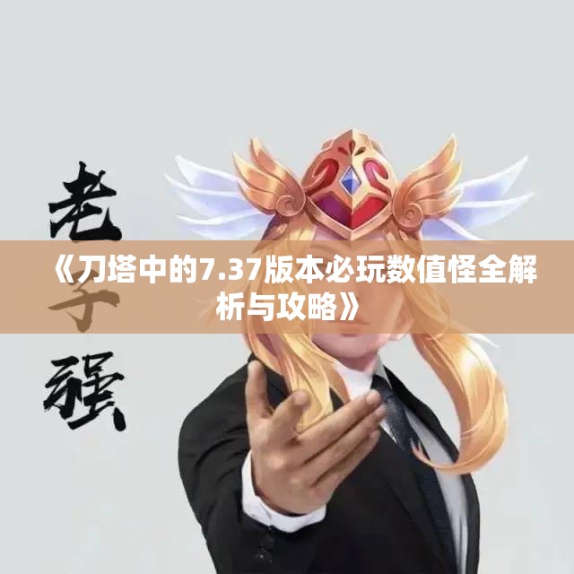 《刀塔中的7.37版本必玩数值怪全解析与攻略》