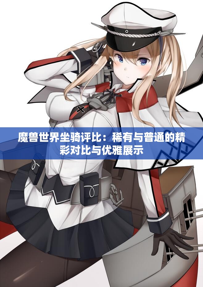 魔兽世界坐骑评比：稀有与普通的精彩对比与优雅展示