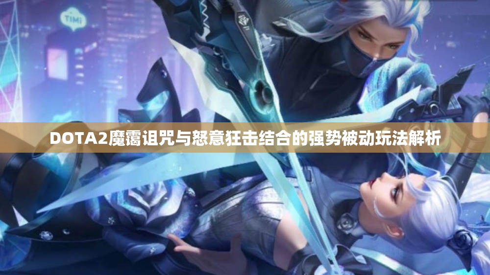 DOTA2魔霭诅咒与怒意狂击结合的强势被动玩法解析