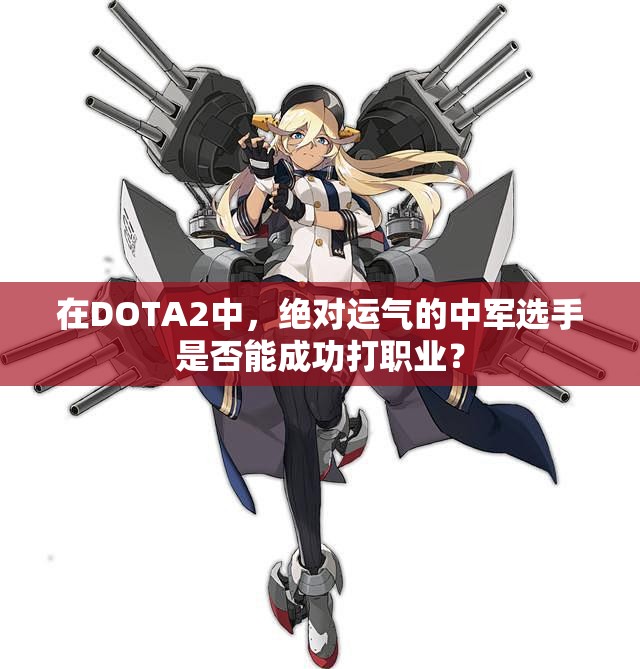 在DOTA2中，绝对运气的中军选手是否能成功打职业？