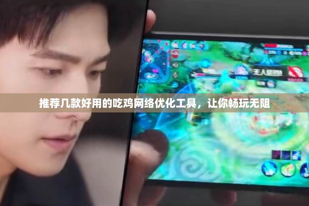 推荐几款好用的吃鸡网络优化工具，让你畅玩无阻