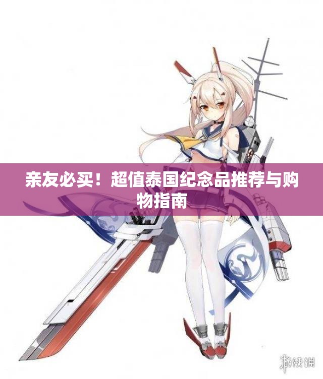 亲友必买！超值泰国纪念品推荐与购物指南