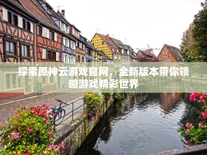 探索原神云游戏官网，全新版本带你领略游戏精彩世界