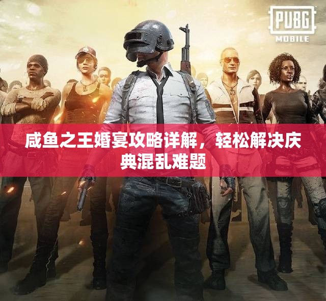 咸鱼之王婚宴攻略详解，轻松解决庆典混乱难题