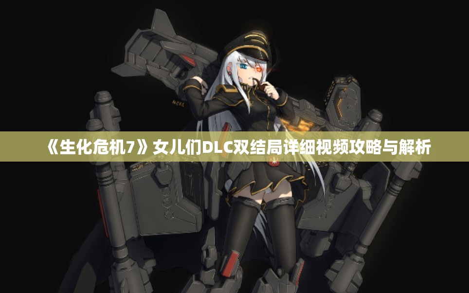 《生化危机7》女儿们DLC双结局详细视频攻略与解析