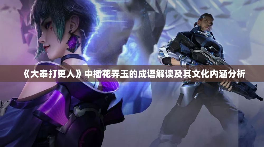 《大奉打更人》中插花弄玉的成语解读及其文化内涵分析