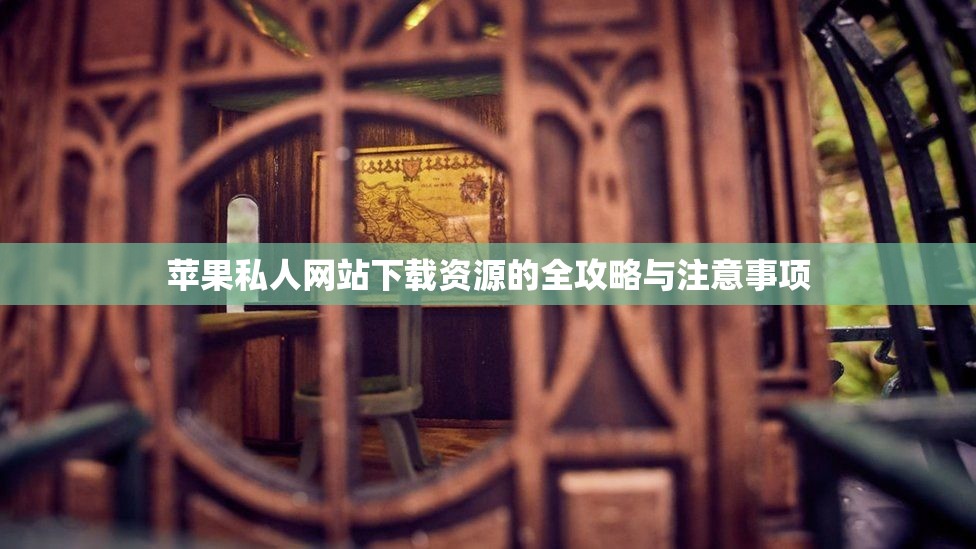 苹果私人网站下载资源的全攻略与注意事项