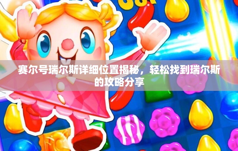 赛尔号瑞尔斯详细位置揭秘，轻松找到瑞尔斯的攻略分享