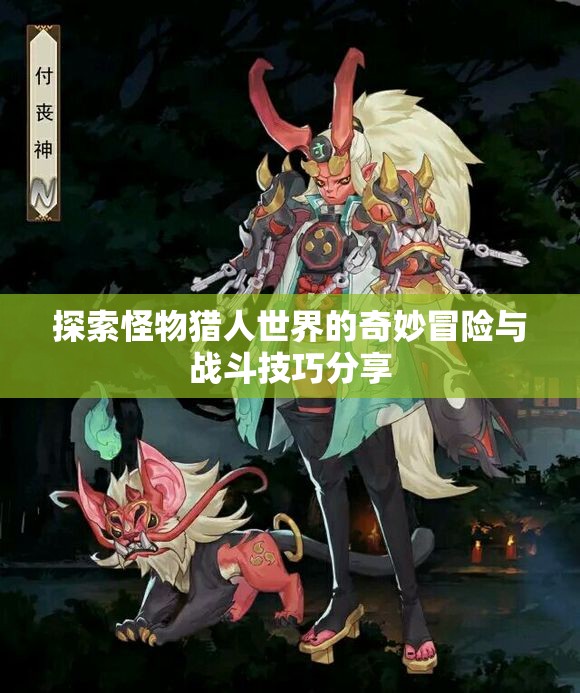 探索怪物猎人世界的奇妙冒险与战斗技巧分享