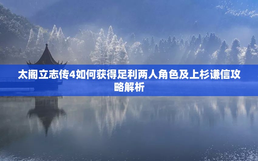 太阁立志传4如何获得足利两人角色及上杉谦信攻略解析