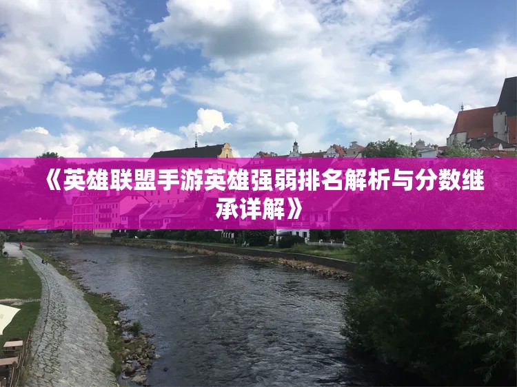 《英雄联盟手游英雄强弱排名解析与分数继承详解》