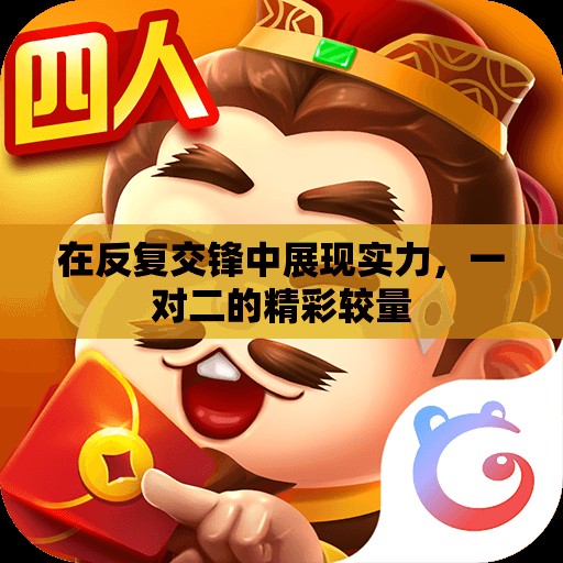 在反复交锋中展现实力，一对二的精彩较量
