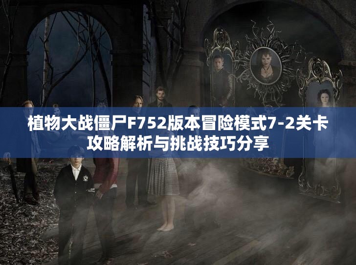 植物大战僵尸F752版本冒险模式7-2关卡攻略解析与挑战技巧分享