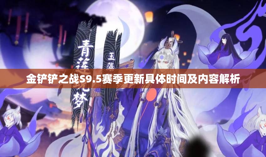 金铲铲之战S9.5赛季更新具体时间及内容解析