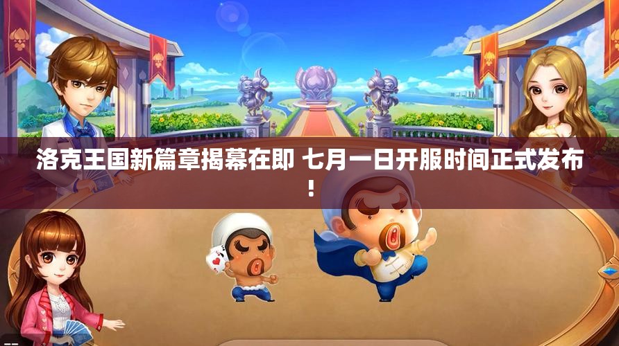 洛克王国新篇章揭幕在即 七月一日开服时间正式发布!