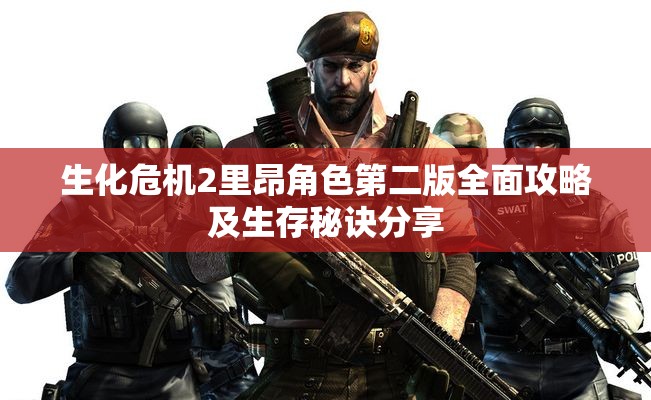 生化危机2里昂角色第二版全面攻略及生存秘诀分享