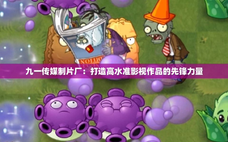 九一传媒制片厂：打造高水准影视作品的先锋力量