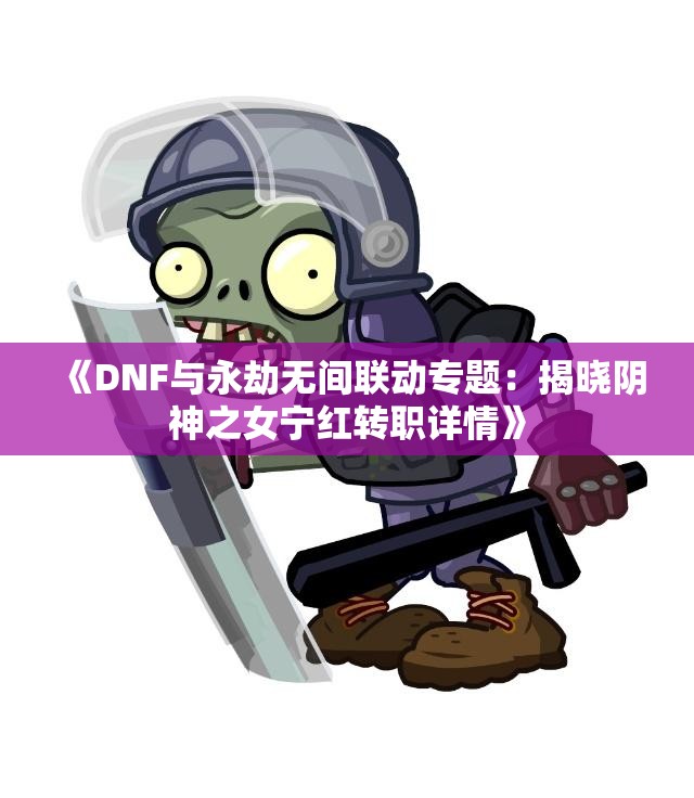 《DNF与永劫无间联动专题：揭晓阴神之女宁红转职详情》