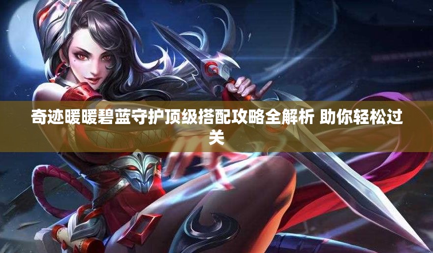 奇迹暖暖碧蓝守护顶级搭配攻略全解析 助你轻松过关