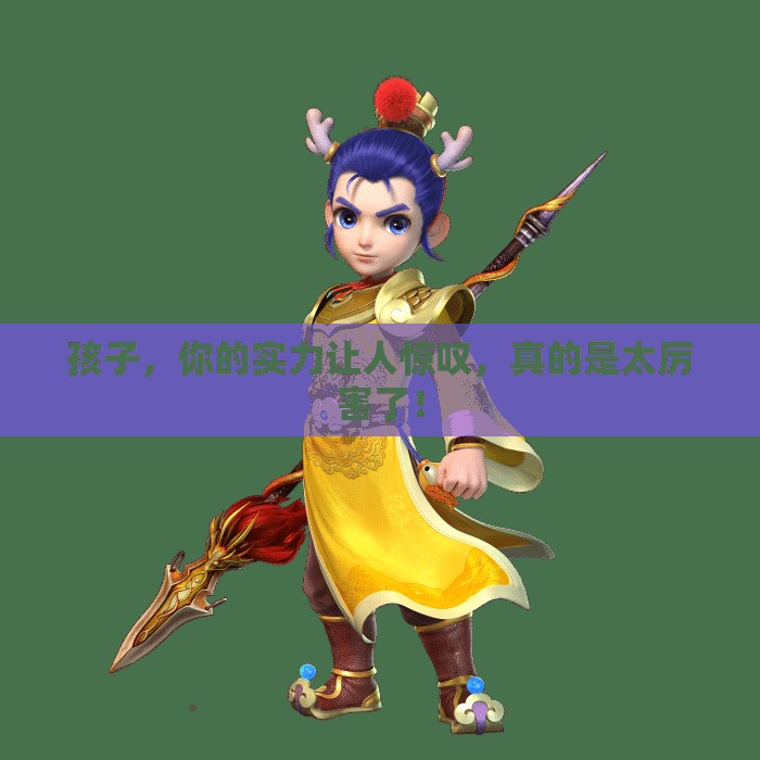 孩子，你的实力让人惊叹，真的是太厉害了！