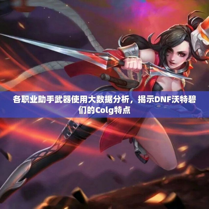 各职业助手武器使用大数据分析，揭示DNF沃特碧们的Colg特点