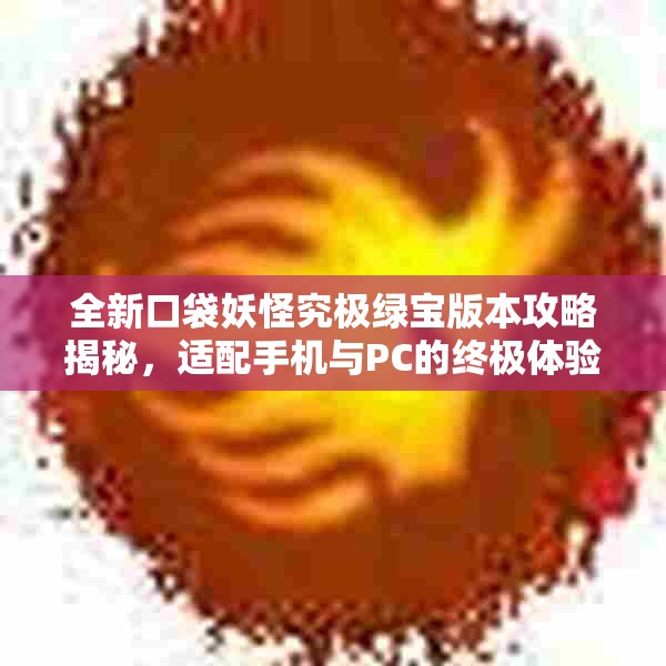 全新口袋妖怪究极绿宝版本攻略揭秘，适配手机与PC的终极体验分析