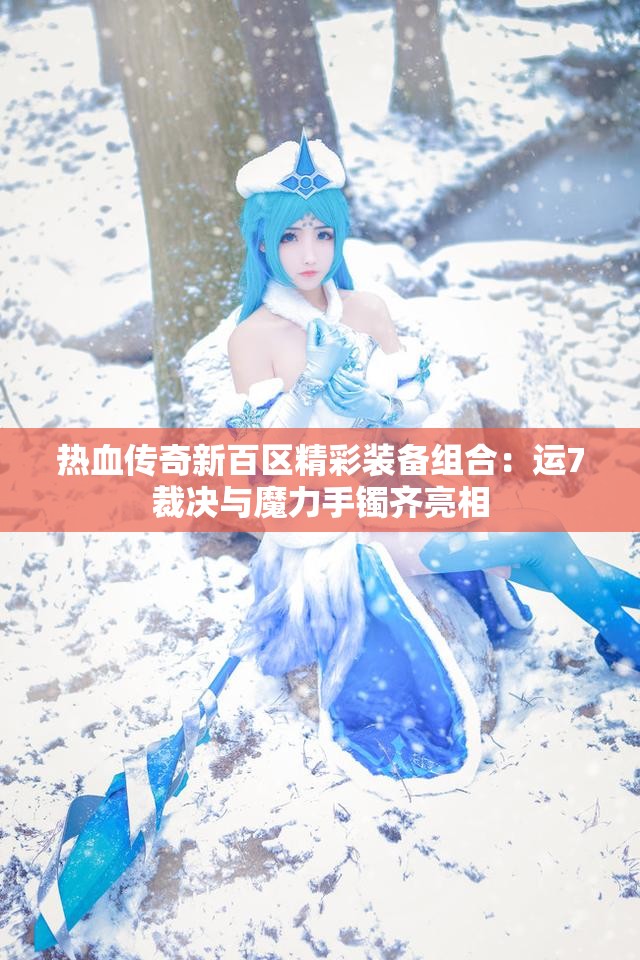 热血传奇新百区精彩装备组合：运7裁决与魔力手镯齐亮相