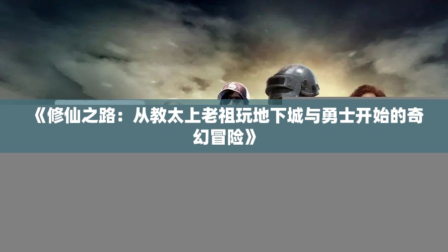 《修仙之路：从教太上老祖玩地下城与勇士开始的奇幻冒险》